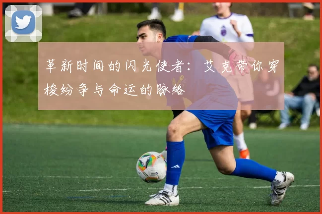 革新时间的闪光使者：艾克带你穿梭纷争与命运的脉络