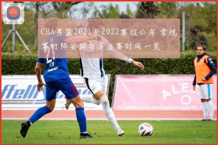 CBA男篮2021至2022赛程公布 常规赛对阵安排与季后赛时间一览