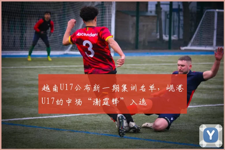 越南U17公布新一期集训名单,岘港U17的中场“谢霆锋”入选