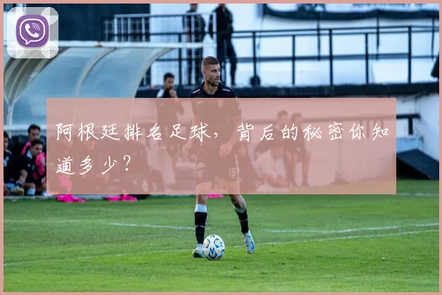阿根廷排名足球，背后的秘密你知道多少？