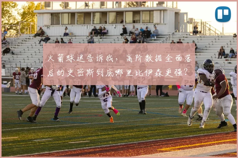 火箭球迷告诉我，高阶数据全面落后的史密斯到底哪里比伊森更强？