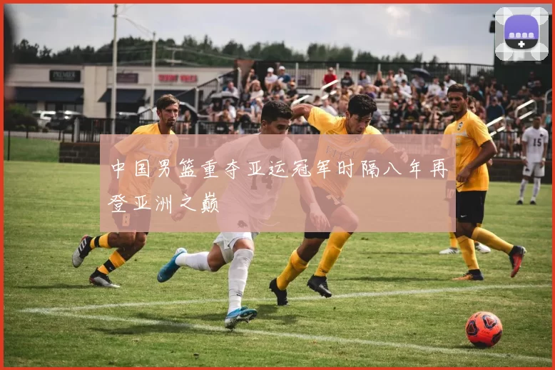 中国男篮重夺亚运冠军时隔八年再登亚洲之巅