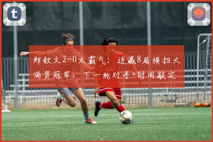 郑钦文2-0太霸气：连赢8局横扫大满贯冠军，下一轮对手+时间敲定