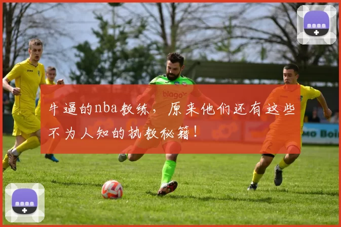 牛逼的nba教练，原来他们还有这些不为人知的执教秘籍！