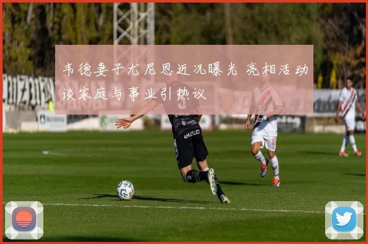 韦德妻子尤尼恩近况曝光 亮相活动谈家庭与事业引热议