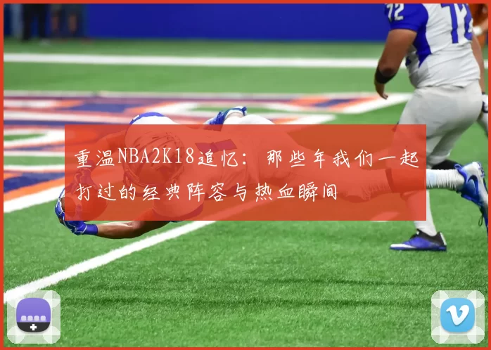 重温NBA2K18追忆：那些年我们一起打过的经典阵容与热血瞬间