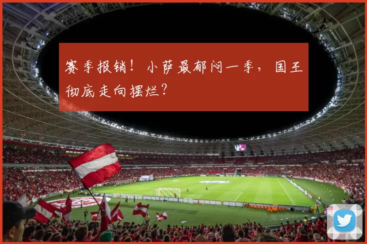 赛季报销！小萨最郁闷一季，国王彻底走向摆烂？