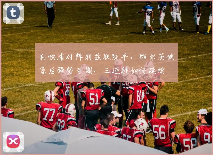 利物浦对阵利兹联防平，维尔茨破荒后强势可期，三连胜如何延续