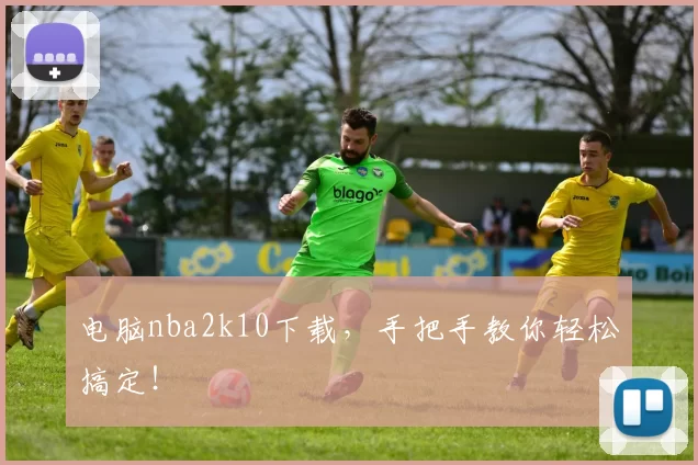 电脑nba2k10下载，手把手教你轻松搞定！