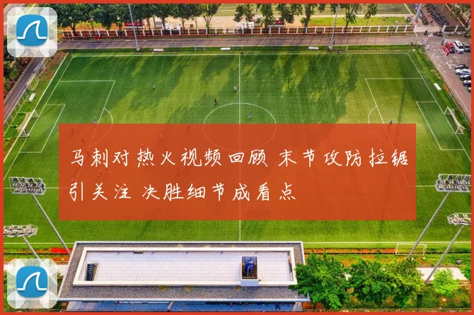 马刺对热火视频回顾 末节攻防拉锯引关注 决胜细节成看点