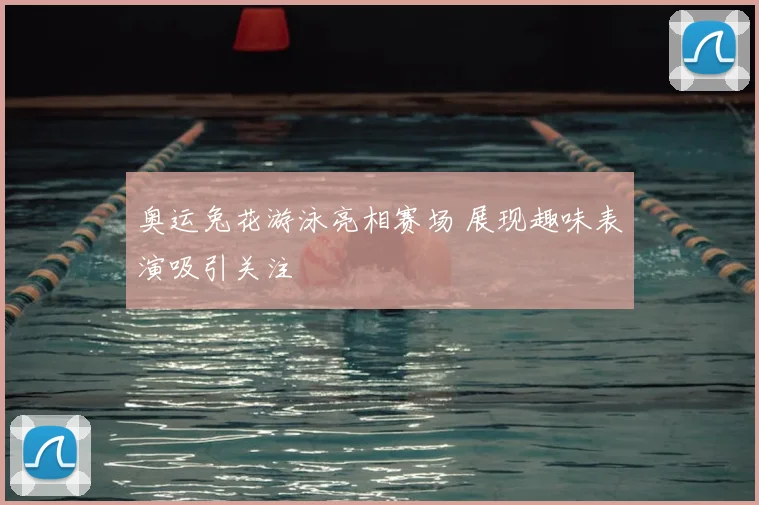 奥运兔花游泳亮相赛场 展现趣味表演吸引关注