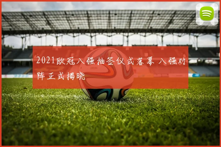2021欧冠八强抽签仪式落幕 八强对阵正式揭晓