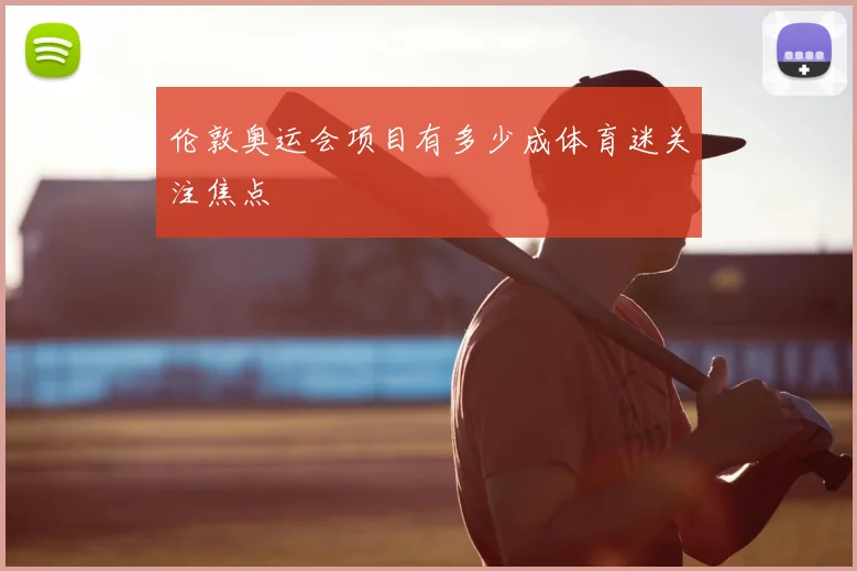 伦敦奥运会项目有多少成体育迷关注焦点
