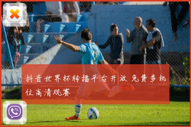 抖音世界杯转播平台开放 免费多机位高清观赛