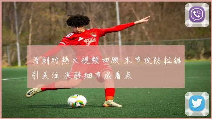 马刺对热火视频回顾 末节攻防拉锯引关注 决胜细节成看点
