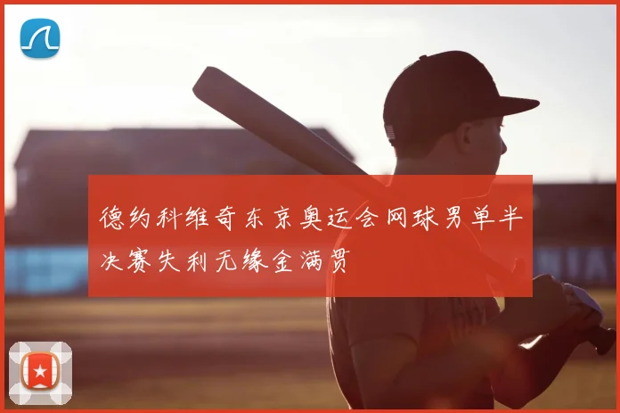 德约科维奇东京奥运会网球男单半决赛失利无缘金满贯