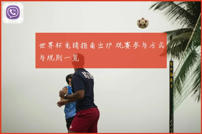 世界杯竞猜指南出炉 观赛参与方式与规则一览