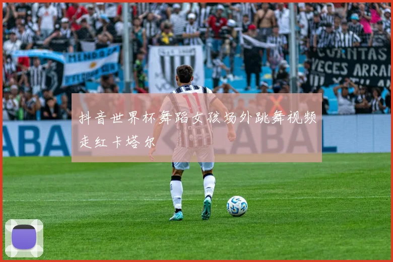 抖音世界杯舞蹈女孩场外跳舞视频走红卡塔尔