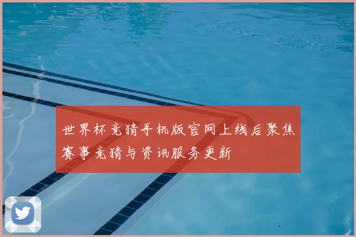 世界杯竞猜手机版官网上线后聚焦赛事竞猜与资讯服务更新