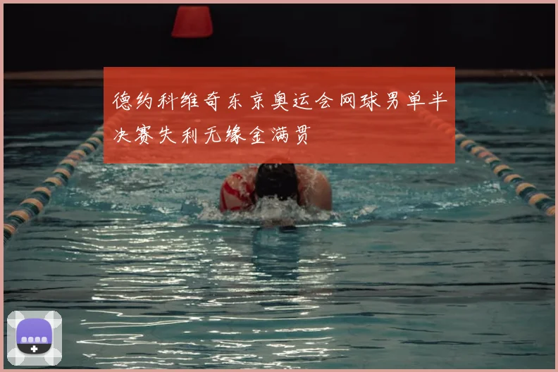 德约科维奇东京奥运会网球男单半决赛失利无缘金满贯