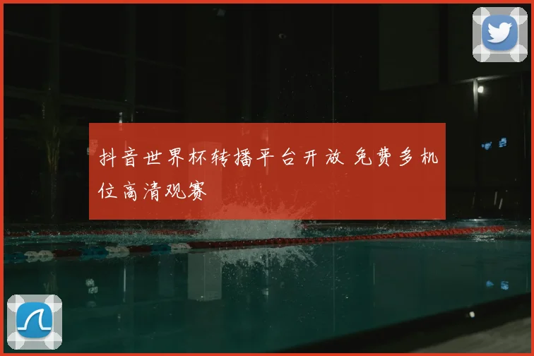抖音世界杯转播平台开放 免费多机位高清观赛