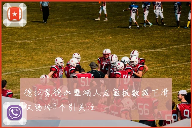 德拉蒙德加盟湖人后篮板数据下滑仅场均5个引关注