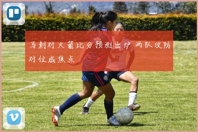 马刺对火箭比分预测出炉 两队攻防对位成焦点