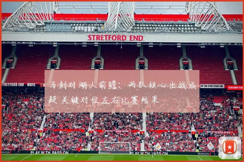 马刺对湖人前瞻：两队核心出战成疑 关键对位左右比赛结果